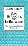 Money, John: Gay, Straight, and In-Between: The Sexology of Erotic Orientation Money, John: Gay, Straight, and In-Between: The Sexology of Erotic Orientation