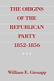 Gienapp, William E.: The Origins of the Republican Party, 1852-1856 Gienapp, William E.: The Origins of the Republican Party, 1852-1856