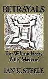 Steele, Ian Kenneth: Betrayals: Fort William Henry and the "Massacre" Steele, Ian Kenneth: Betrayals: Fort William Henry and the "Massacre"