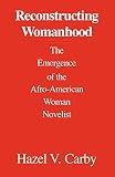 Carby, Hazel V.: Reconstructing Womanhood: The Emergence of the Afro-american Woman Novelist Carby, Hazel V.: Reconstructing Womanhood: The Emergence of the Afro-american Woman Novelist