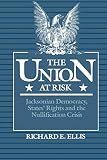 Ellis, Richard E.: The Union at Risk: Jacksonian Democracy, Stages' Rights, and Nullification Crisis