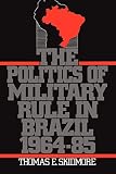 Skidmore, Thomas E.: The Politics of Military Rule in Brazil, 1964-1985
