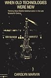 Marvin, Carolyn: When Old Technologies Were New: Thinking About Electric Communication in the Late Nineteenth Century Marvin, Carolyn: When Old Technologies Were New: Thinking About Electric Communication in the Late Nineteenth Century