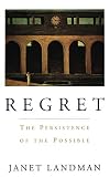 Landman, Janet: Regret: The Persistence of the Possible Landman, Janet: Regret: The Persistence of the Possible