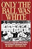 Peterson, Robert: Only the Ball Was White: A History of Legendary Black Players and All-Black Professional Teams Peterson, Robert: Only the Ball Was White: A History of Legendary Black Players and All-Black Professional Teams