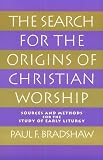 Bradshaw, Paul F.: The Search for the Origins of Christian Worship: Sources and Methods for the Study of Early Liturgy Bradshaw, Paul F.: The Search for the Origins of Christian Worship: Sources and Methods for the Study of Early Liturgy
