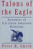 Smith, Peter H.: Talons of the Eagle: Dynamics of U.S.-Latin American Relations Smith, Peter H.: Talons of the Eagle: Dynamics of U.S.-Latin American Relations