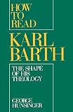 Hunsinger, George: How to Read Karl Barth: The Shape of His Theology Hunsinger, George: How to Read Karl Barth: The Shape of His Theology
