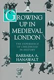 Hanawalt, Barbara A.: Growing Up in Medieval London: The Experience of Childhood in History Hanawalt, Barbara A.: Growing Up in Medieval London: The Experience of Childhood in History