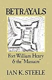 Steele, Ian Kenneth: Betrayals: Fort William Henry and the "Massacre" Steele, Ian Kenneth: Betrayals: Fort William Henry and the "Massacre"