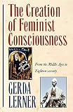 Lerner, Gerda: The Creation of Feminist Consciousness: From the Middle Ages to Eighteen-Seventy Lerner, Gerda: The Creation of Feminist Consciousness: From the Middle Ages to Eighteen-Seventy