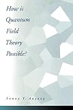 Auyang, Sunny Y.: How Is Quantum Field Theory Possible?