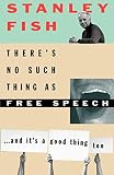 Fish, Stanley Eugene: There's No Such Thing As Free Speech: And It's a Good Thing, Too