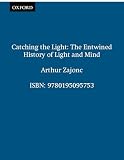 Zajonc, Arthur: Catching the Light: The Entwined History of Light and Mind