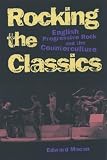 MacAn, Edward L.: Rocking the Classics: English Progressive Rock and the Counterculture