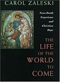 Zaleski, Carol: The Life of the World to Come: Near-Death Experience and Christian Hope