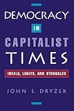 Dryzek, John S.: Democracy in Capitalist Times: Ideals, Limits, and Struggles Dryzek, John S.: Democracy in Capitalist Times: Ideals, Limits, and Struggles