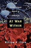 Clark, William R.: At War Within: The Double-Edged Sword of Immunity