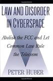 Huber, Peter W.: Law and Disorder in Cyberspace: Abolish the Fcc and Let Common Law Rule the Telecosm Huber, Peter W.: Law and Disorder in Cyberspace: Abolish the Fcc and Let Common Law Rule the Telecosm