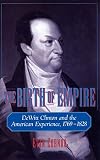 Cornog, Evan: The Birth of Empire: Dewitt Clinton and the American Experience, 1769-1828 Cornog, Evan: The Birth of Empire: Dewitt Clinton and the American Experience, 1769-1828