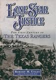 Utley, Robert M.: Lone Star Justice: The First Century of Texas Rangers Utley, Robert M.: Lone Star Justice: The First Century of Texas Rangers
