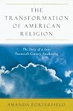 Porterfield, Amanda: The Transformation of American Religion: The Story of a Late-Twentieth-Century Awakening