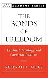 Miles, Rebekah L.: The Bonds of Freedom: Feminist Theology and Christian Realism