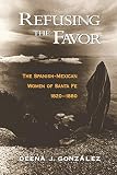 Gonzalez, Deena J.: Refusing the Favor: The Spanish-Mexican Women of Santa Fe, 1820-1880