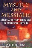 Jenkins, Philip: Mystics and Messiahs: Cults and New Religions in American History Jenkins, Philip: Mystics and Messiahs: Cults and New Religions in American History