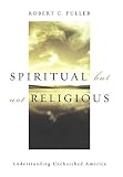 Fuller, Robert C.: Spiritual, but Not Religious: Understanding Unchurched America