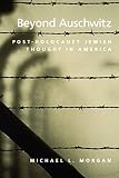 Morgan, Michael L.: Beyond Auschwitz: Post-Holocaust Jewish Thought in America
