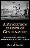 Edling, Max M.: A Revolution in Favor of Government: Origins of the U.S. Constitution and the Making of the American State