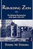 Stowell, Daniel W.: Rebuilding Zion: The Religious Reconstruction of the South, 1863-1877