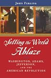 Ferling, John E.: Setting the World Ablaze: Washington, Adams, Jefferson, and the American Revolution Ferling, John E.: Setting the World Ablaze: Washington, Adams, Jefferson, and the American Revolution
