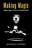 Styers, Randall: Making Magic: Religion, Magic, and Science in the Modern World