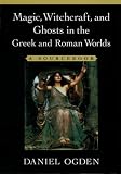 Ogden, Daniel: Magic, Witchcraft, and Ghosts in the Greek and Roman Worlds: A Sourcebook
