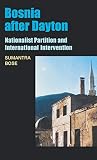 Bose, Sumantra: Bosnia After Dayton: Nationalist Partition and International Intervention Bose, Sumantra: Bosnia After Dayton: Nationalist Partition and International Intervention