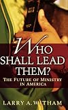 Witham, Larry A.: Who Shall Lead Them?: The Future Of Ministry In America