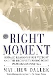 Dallek, Matthew: The Right Moment: Ronald Reagan's First Victory and the Decisive Turning Point in American Politics Dallek, Matthew: The Right Moment: Ronald Reagan's First Victory and the Decisive Turning Point in American Politics