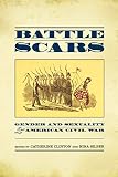 Clinton, Catherine: Battle Scars: Gender And Sexuality in the American Civil War