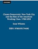 Wilentz, Sean: Chants Democratic: New York City And the Rise of the American Working Class, 1788-1850