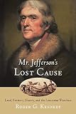 Kennedy, Roger: Mr. Jefferson's Lost Cause: Land, Farmers, Slavery, and the Louisiana Purchase Kennedy, Roger: Mr. Jefferson's Lost Cause: Land, Farmers, Slavery, and the Louisiana Purchase