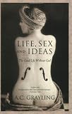 Grayling, A. C.: Life, Sex, and Ideas: The Good Life Without God