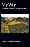 Fischer, John Martin: My Way: Essays on Moral Responsibility Fischer, John Martin: My Way: Essays on Moral Responsibility