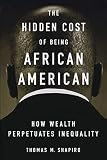 Shapiro, Thomas M.: The Hidden Cost of Being African-American: How Wealth Perpetuates Inequality