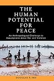 Fry, Douglas P.: The Human Potential For Peace: An Anthropological Challenge To Assumptions About War And Violence