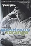 Bazzana, Kevin: Wondrous Strange: The Life And Art Of Glenn Gould Bazzana, Kevin: Wondrous Strange: The Life And Art Of Glenn Gould