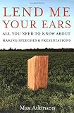 Atkinson, J. Maxwell: Lend Me Your Ears: All You Need to Know About Making Speeches And Presentations