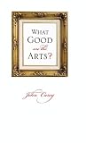 Carey, John: What Good Are the Arts?