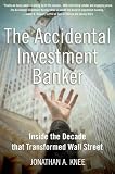 Knee, Jonathan: The Accidental Investment Banker: Inside the Decade That Transformed Wall Street